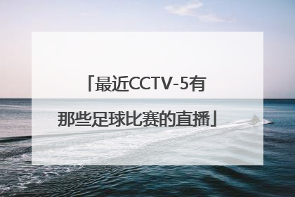 最近CCTV-5有那些足球比赛的直播