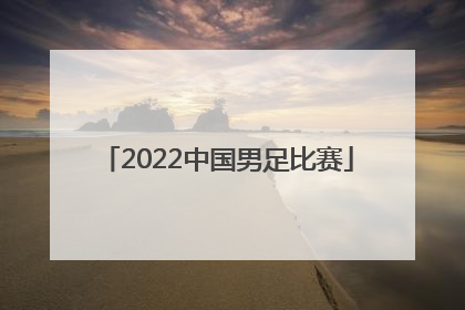 「2022中国男足比赛」2022中国男足比赛结果