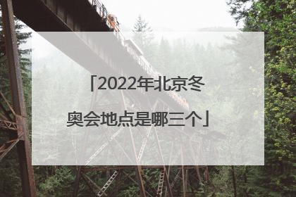 「2022年北京冬奥会地点是哪三个」2022年北京冬奥会地点是哪三个赛区