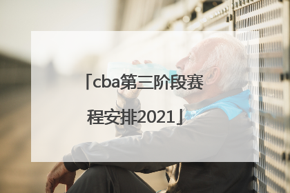 「cba第三阶段赛程安排2021」cba第三阶段赛程安排2021举办地