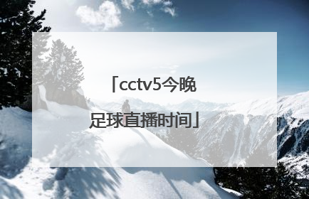 「cctv5今晚足球直播时间」中国女足球今晚比赛cctv5直播